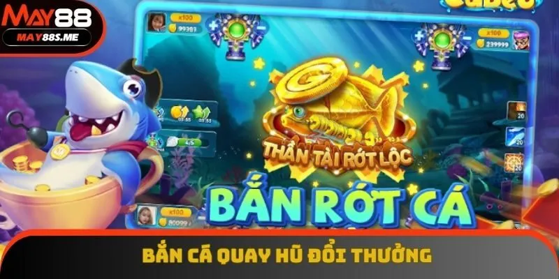 Game Bắn Cá Quay Hũ Đổi Thưởng: Thưởng Cực Khủng Tại May88!